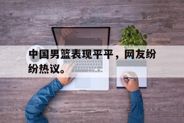 Crown Sports-中国男篮表现平平，网友纷纷热议。
