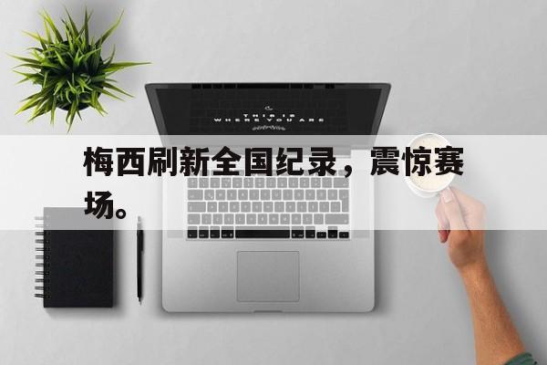 Crown Sports-梅西刷新全国纪录，震惊赛场。