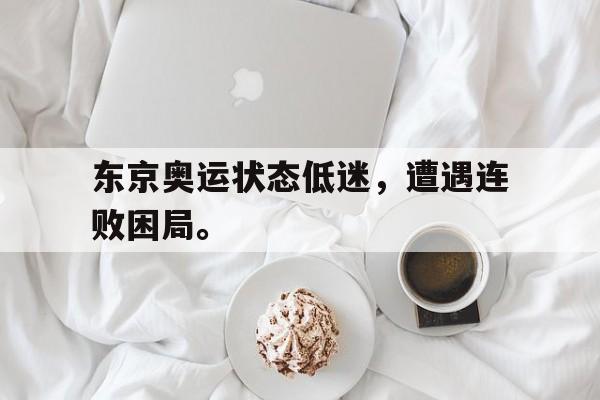 Crown Sports-东京奥运状态低迷，遭遇连败困局。