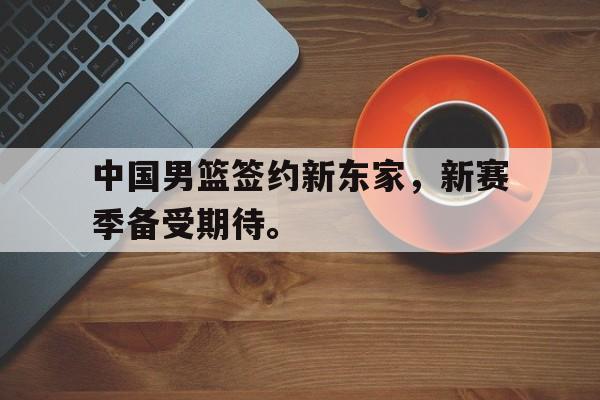 Crown Sports-中国男篮签约新东家，新赛季备受期待。
