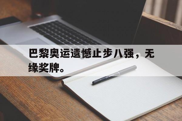 Crown Sports-巴黎奥运遗憾止步八强，无缘奖牌。