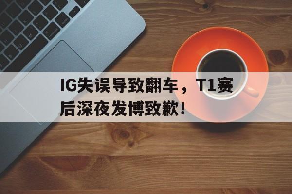 Crown Sports-IG失误导致翻车，T1赛后深夜发博致歉！