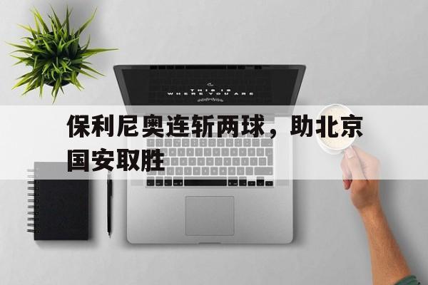 Crown Sports-保利尼奥连斩两球，助北京国安取胜