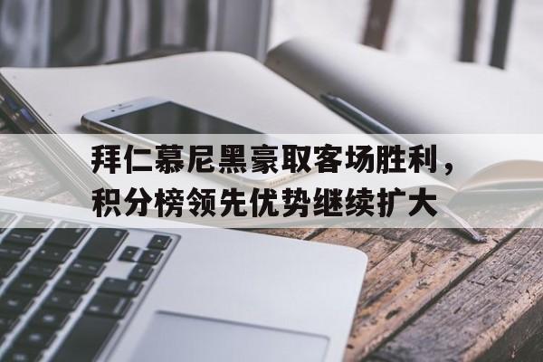 Crown Sports-拜仁慕尼黑豪取客场胜利，积分榜领先优势继续扩大