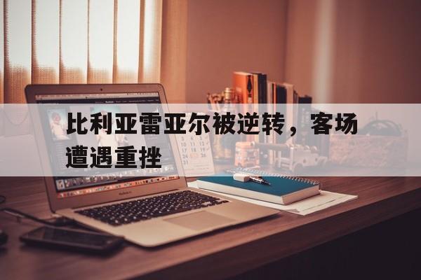 Crown Sports-比利亚雷亚尔被逆转，客场遭遇重挫