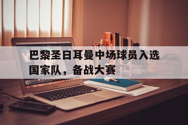 Crown Sports-巴黎圣日耳曼中场球员入选国家队，备战大赛